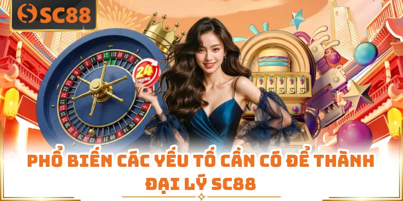 Phổ biến các yếu tố cần có để thành đại lý SC88